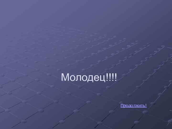 Молодец!!!! Продолжить! 