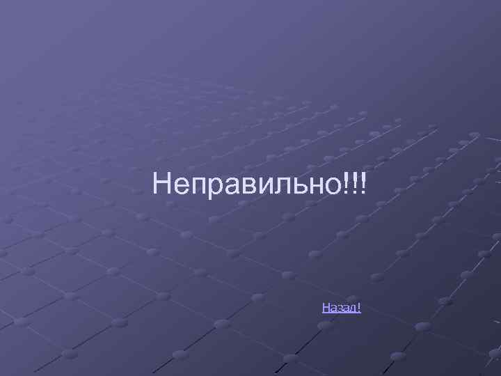 Неправильно!!! Назад! 