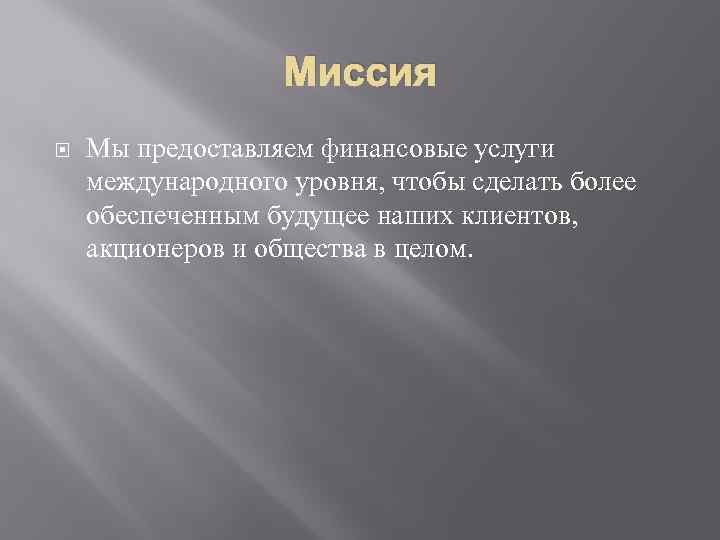 Миссия Мы предоставляем финансовые услуги международного уровня, чтобы сделать более обеспеченным будущее наших клиентов,