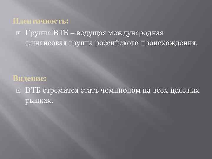 Идентичность: Группа ВТБ – ведущая международная финансовая группа российского происхождения. Видение: ВТБ стремится стать