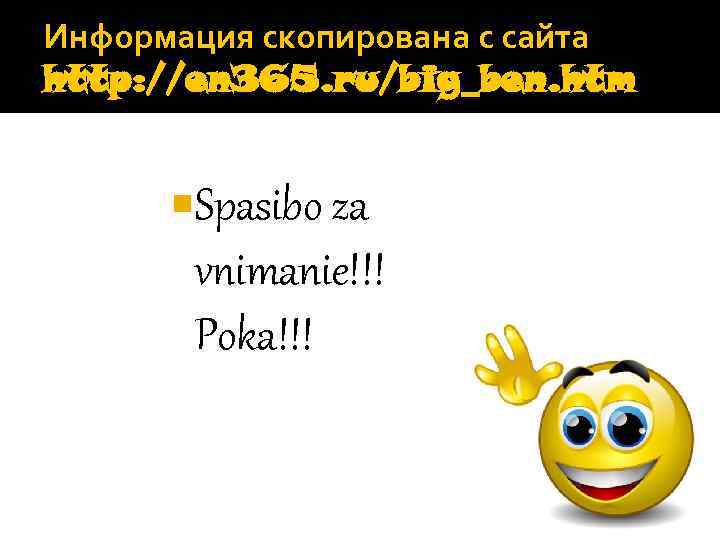 Информация скопирована с сайта http: //en 365. ru/big_ben. htm Spasibo za vnimanie!!! Poka!!! 