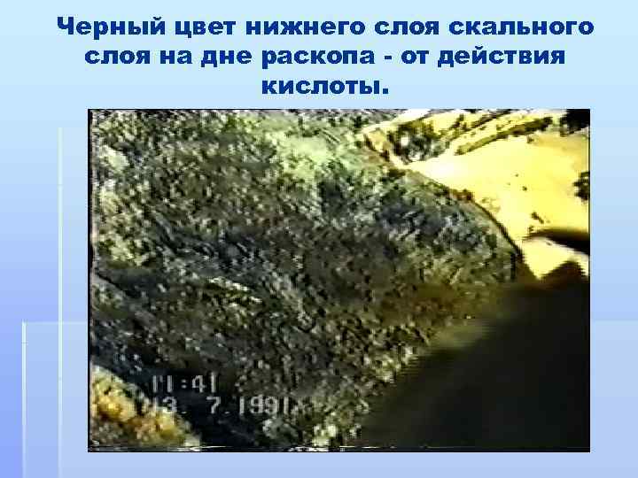 Черный цвет нижнего слоя скального слоя на дне раскопа - от действия кислоты. 