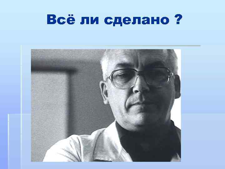 Всё ли сделано ? 