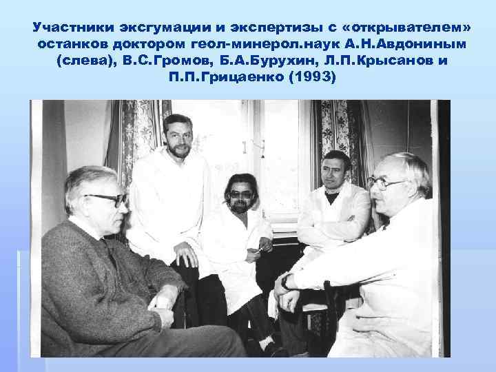 Участники эксгумации и экспертизы с «открывателем» останков доктором геол-минерол. наук А. Н. Авдониным (слева),