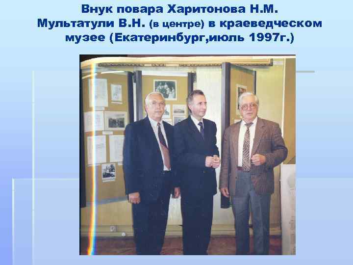 Внук повара Харитонова Н. М. Мультатули В. Н. (в центре) в краеведческом музее (Екатеринбург,