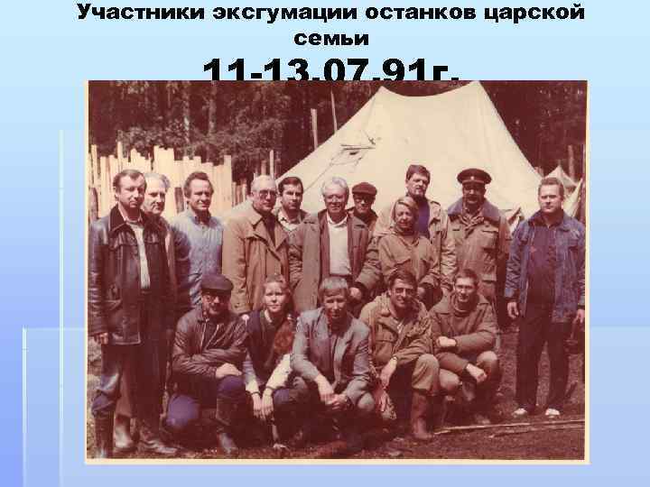 Участники эксгумации останков царской семьи 11 -13. 07. 91 г. 