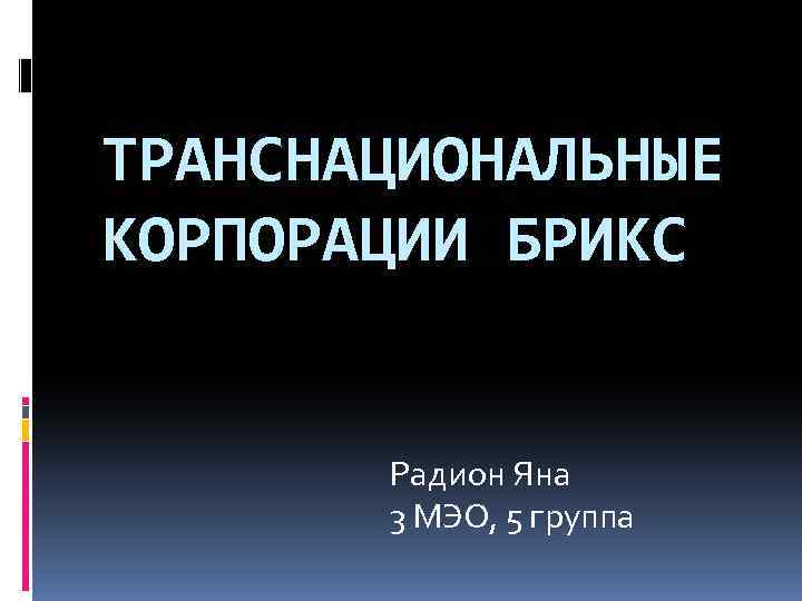 ТРАНСНАЦИОНАЛЬНЫЕ КОРПОРАЦИИ БРИКС Радион Яна 3 МЭО, 5 группа 