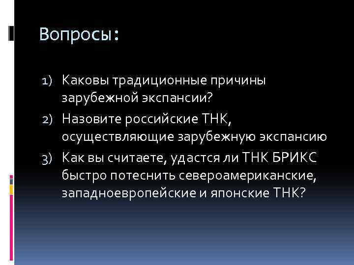 Вопросы: 1) Каковы традиционные причины зарубежной экспансии? 2) Назовите российские ТНК, осуществляющие зарубежную экспансию