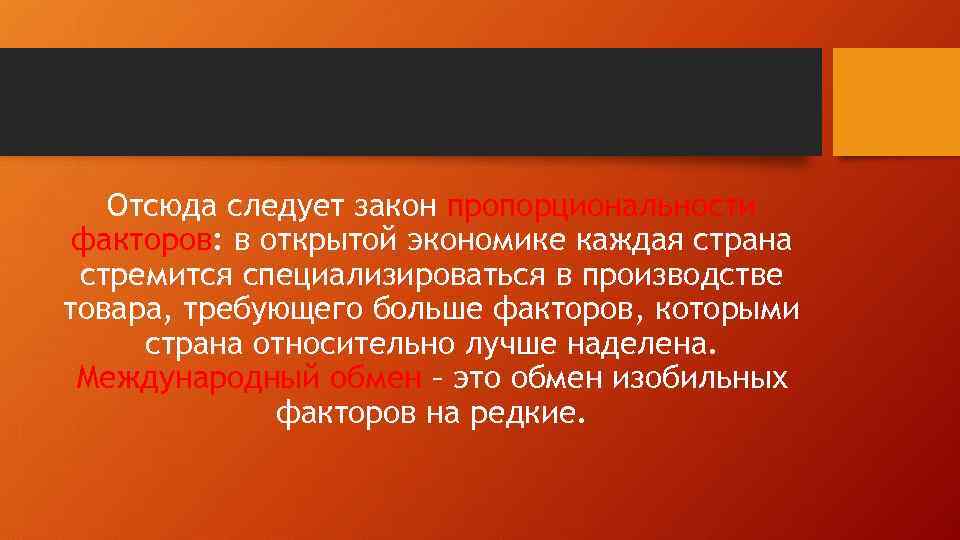 Отсюда следует закон пропорциональности факторов: в открытой экономике каждая страна стремится специализироваться в производстве