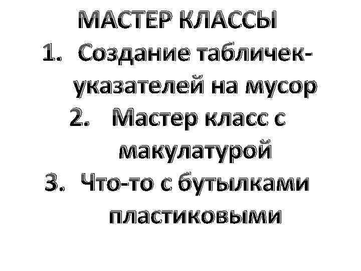 МАСТЕР КЛАССЫ 1. Создание табличекуказателей на мусор 2. Мастер класс с макулатурой 3. Что-то