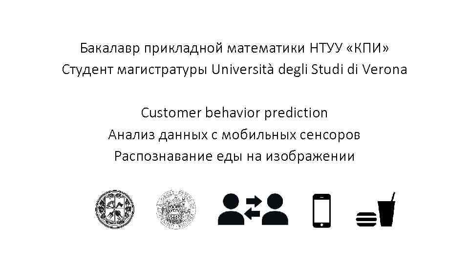 Бакалавр прикладной математики НТУУ «КПИ» Студент магистратуры Università degli Studi di Verona Customer behavior