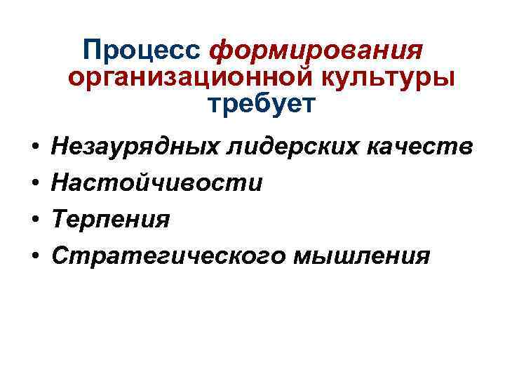 Процесс формирования организационной культуры требует • • Незаурядных лидерских качеств Настойчивости Терпения Стратегического мышления