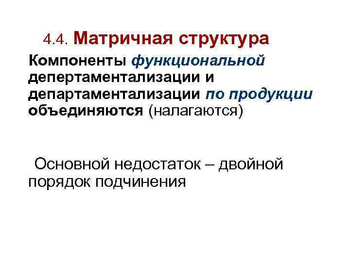 4. 4. Матричная структура Компоненты функциональной депертаментализации и департаментализации по продукции объединяются (налагаются) Основной