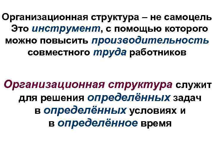 Организационная структура – не самоцель Это инструмент, с помощью которого можно повысить производительность совместного