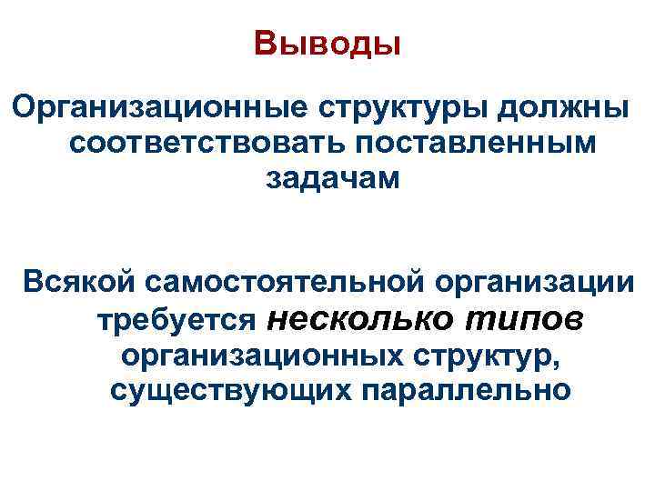 Выводы Организационные структуры должны соответствовать поставленным задачам Всякой самостоятельной организации требуется несколько типов организационных