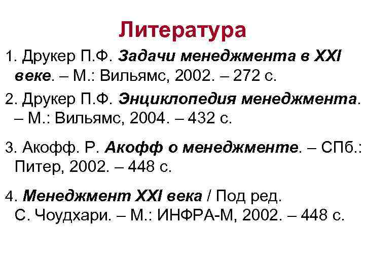 Литература 1. Друкер П. Ф. Задачи менеджмента в ХХI веке. – М. : Вильямс,