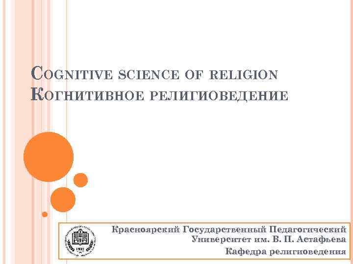 COGNITIVE SCIENCE OF RELIGION КОГНИТИВНОЕ РЕЛИГИОВЕДЕНИЕ Красноярский Государственный Педагогический Университет им. В. П. Астафьева
