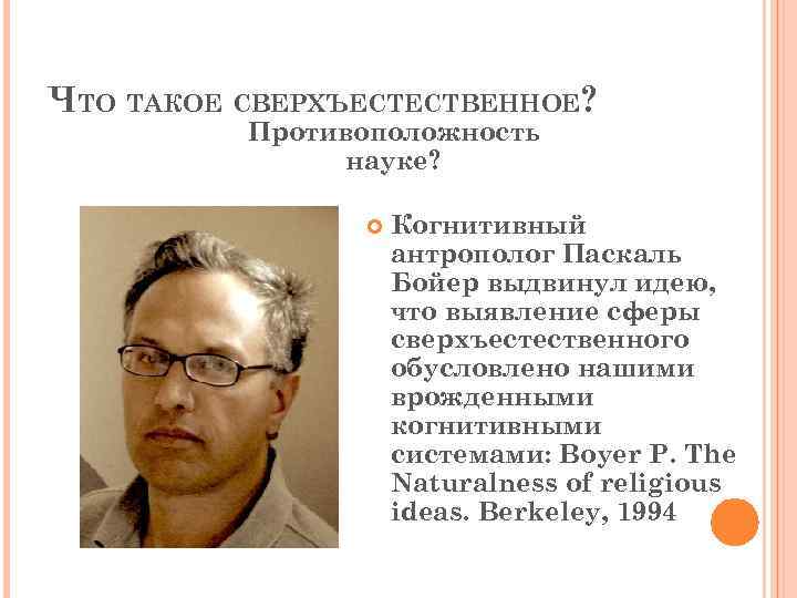 ЧТО ТАКОЕ СВЕРХЪЕСТЕСТВЕННОЕ? Противоположность науке? Когнитивный антрополог Паскаль Бойер выдвинул идею, что выявление сферы