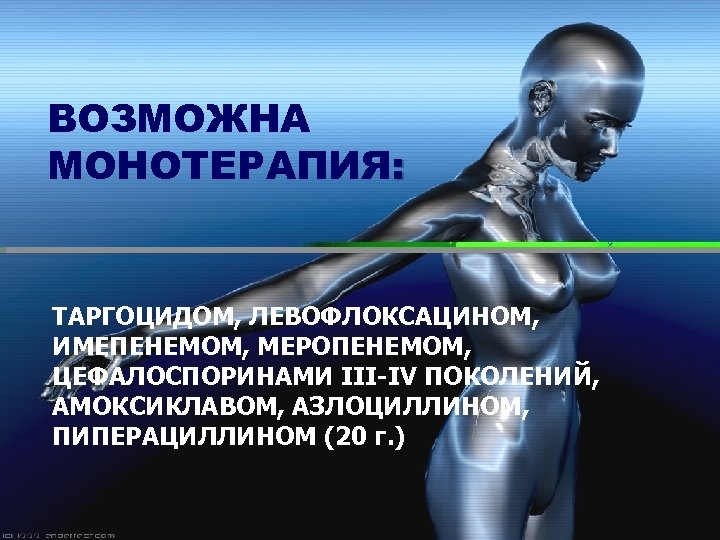 ВОЗМОЖНА МОНОТЕРАПИЯ: ТАРГОЦИДОМ, ЛЕВОФЛОКСАЦИНОМ, ИМЕПЕНЕМОМ, МЕРОПЕНЕМОМ, ЦЕФАЛОСПОРИНАМИ III-IV ПОКОЛЕНИЙ, АМОКСИКЛАВОМ, АЗЛОЦИЛЛИНОМ, ПИПЕРАЦИЛЛИНОМ (20 г.