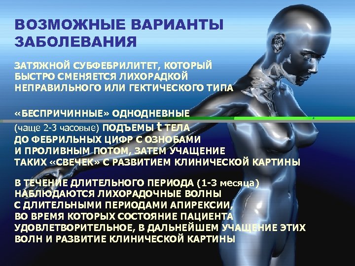 ВОЗМОЖНЫЕ ВАРИАНТЫ ЗАБОЛЕВАНИЯ ЗАТЯЖНОЙ СУБФЕБРИЛИТЕТ, КОТОРЫЙ БЫСТРО СМЕНЯЕТСЯ ЛИХОРАДКОЙ НЕПРАВИЛЬНОГО ИЛИ ГЕКТИЧЕСКОГО ТИПА «БЕСПРИЧИННЫЕ»