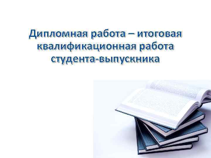 Дипломная работа – итоговая квалификационная работа студента-выпускника 