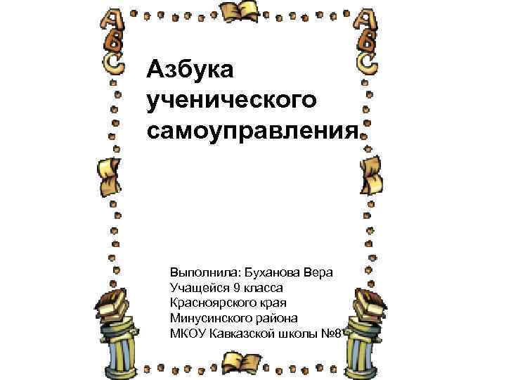 Азбука ученического самоуправления Выполнила: Буханова Вера Учащейся 9 класса Красноярского края Минусинского района МКОУ