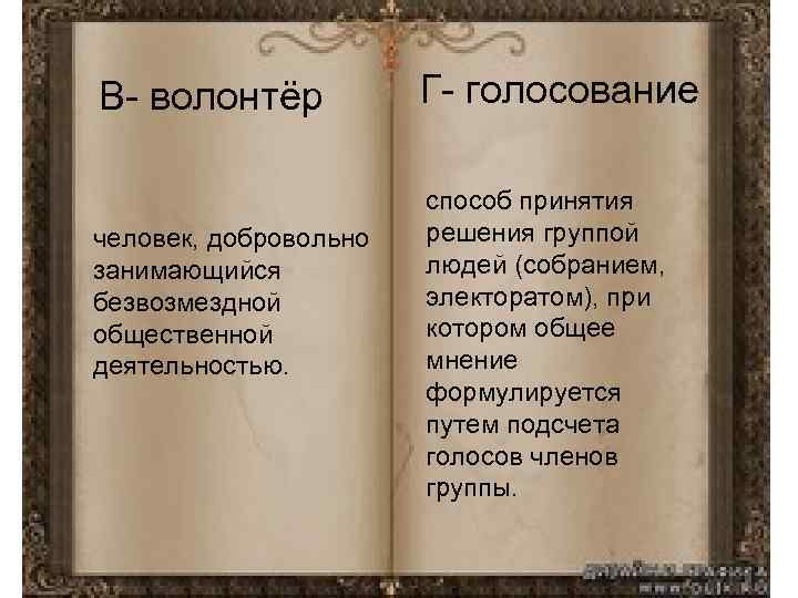 В- волонтёр человек, добровольно занимающийся безвозмездной общественной деятельностью. Г- голосование способ принятия решения группой