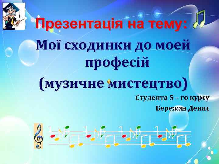 Презентація на тему: Мої сходинки до моей професій (музичне мистецтво) Студента 5 – го