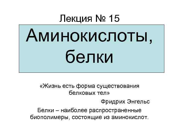 Лекция № 15 Аминокислоты, белки «Жизнь есть форма существования белковых тел» Фридрих Энгельс Белки