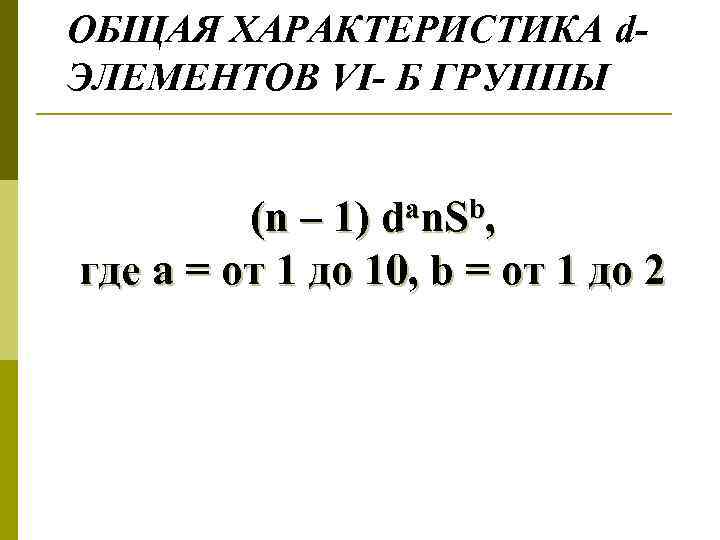 ОБЩАЯ ХАРАКТЕРИСТИКА d. ЭЛЕМЕНТОВ VI- Б ГРУППЫ (n – 1) dan. Sb, где а