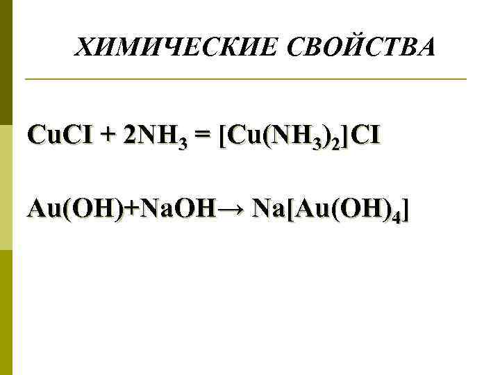 ХИМИЧЕСКИЕ СВОЙСТВА Cu. CI + 2 NH 3 = [Cu(NH 3)2]CI Au(OH)+Na. OH→ Na[Au(OH)4]
