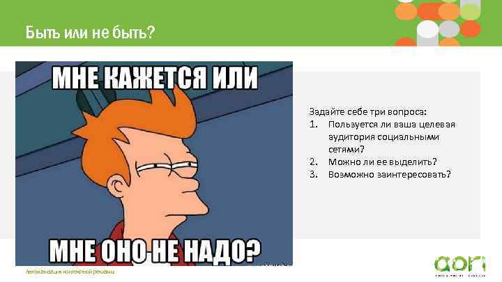 Быть или не быть? Задайте себе три вопроса: 1. Пользуется ли ваша целевая аудитория