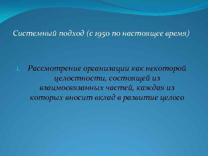 Системный подход (с 1950 по настоящее время) 1. Рассмотрение организации как некоторой целостности, состоящей