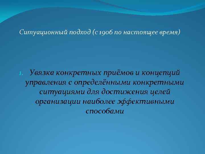 Ситуационный подход (с 1906 по настоящее время) 1. Увязка конкретных приёмов и концепций управления