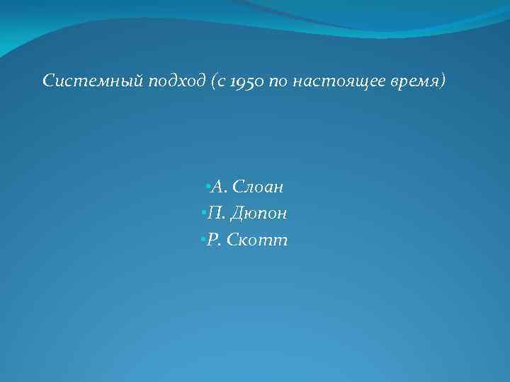 Системный подход (с 1950 по настоящее время) • А. Слоан • П. Дюпон •