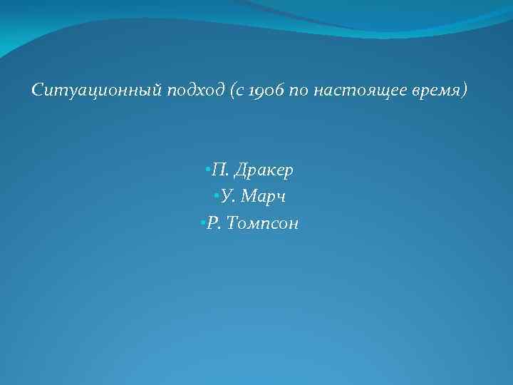 Ситуационный подход (с 1906 по настоящее время) • П. Дракер • У. Марч •