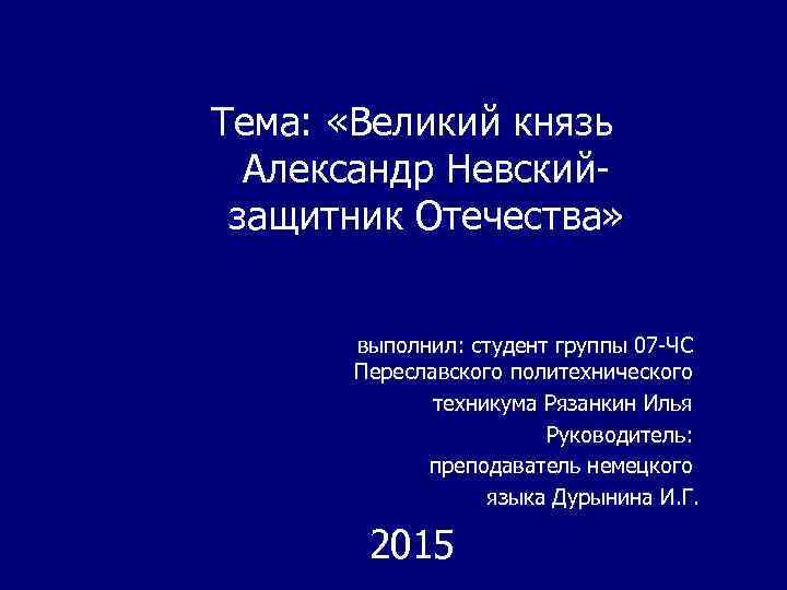 Тема: «Великий князь Александр Невский- защитник Отечества» выполнил: студент группы 07 -ЧС Переславского политехнического