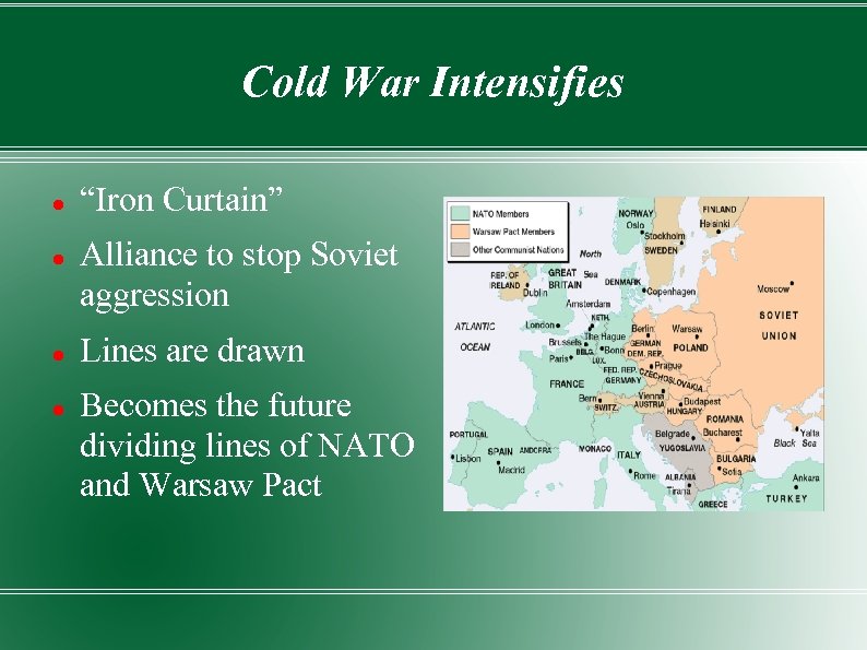 Cold War Intensifies “Iron Curtain” Alliance to stop Soviet aggression Lines are drawn Becomes
