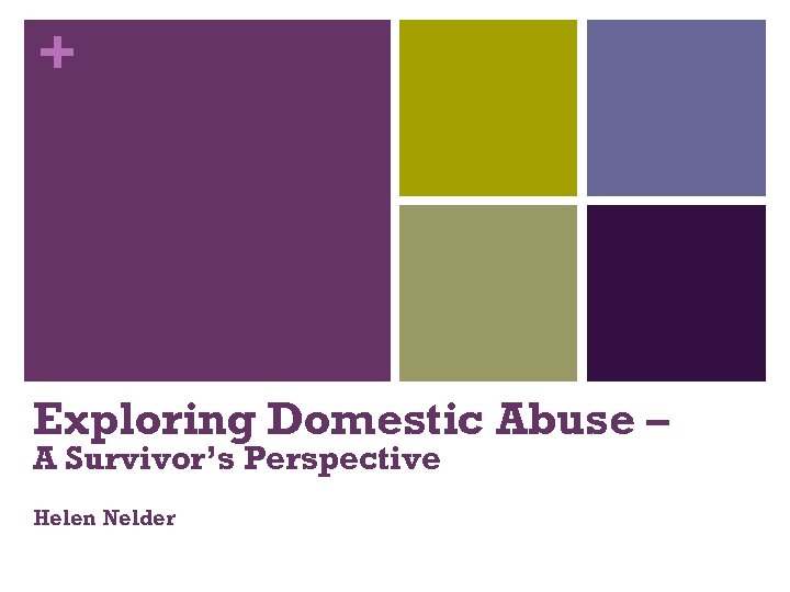 + Exploring Domestic Abuse – A Survivor’s Perspective Helen Nelder 