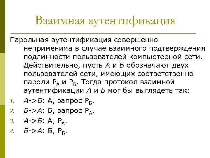 Взаимная аутентификация Парольная аутентификация совершенно неприменима в случае взаимного подтверждения подлинности пользователей компьютерной сети.