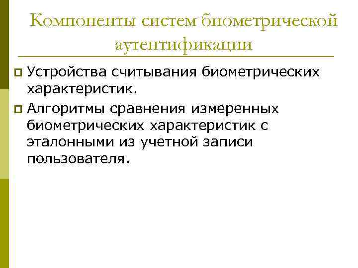 Компоненты систем биометрической аутентификации Устройства считывания биометрических характеристик. p Алгоритмы сравнения измеренных биометрических характеристик