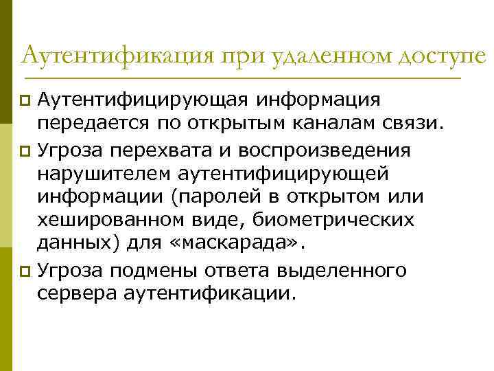 Аутентификация при удаленном доступе Аутентифицирующая информация передается по открытым каналам связи. p Угроза перехвата