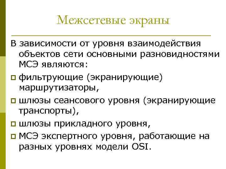 Межсетевые экраны В зависимости от уровня взаимодействия объектов сети основными разновидностями МСЭ являются: p