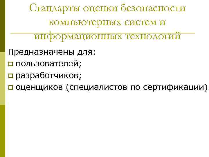 Стандарты оценки безопасности компьютерных систем и информационных технологий Предназначены для: p пользователей; p разработчиков;