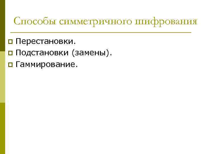 Способы симметричного шифрования Перестановки. p Подстановки (замены). p Гаммирование. p 