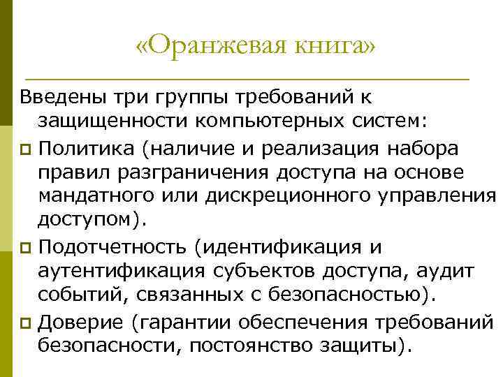  «Оранжевая книга» Введены три группы требований к защищенности компьютерных систем: p Политика (наличие