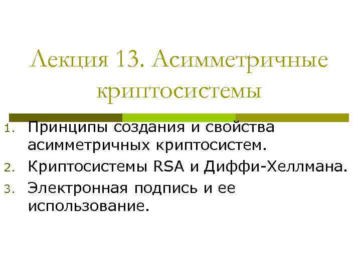 Лекция 13. Асимметричные криптосистемы 1. 2. 3. Принципы создания и свойства асимметричных криптосистем. Криптосистемы