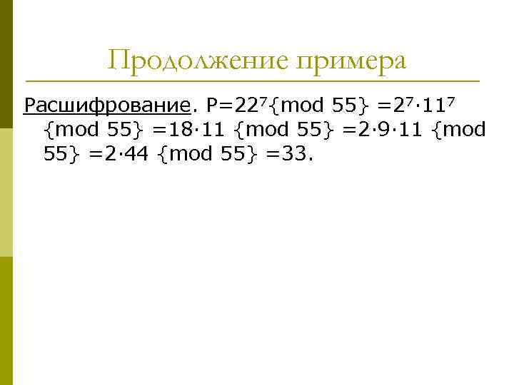 Продолжение примера Расшифрование. P=227{mod 55} =27· 117 {mod 55} =18· 11 {mod 55} =2·