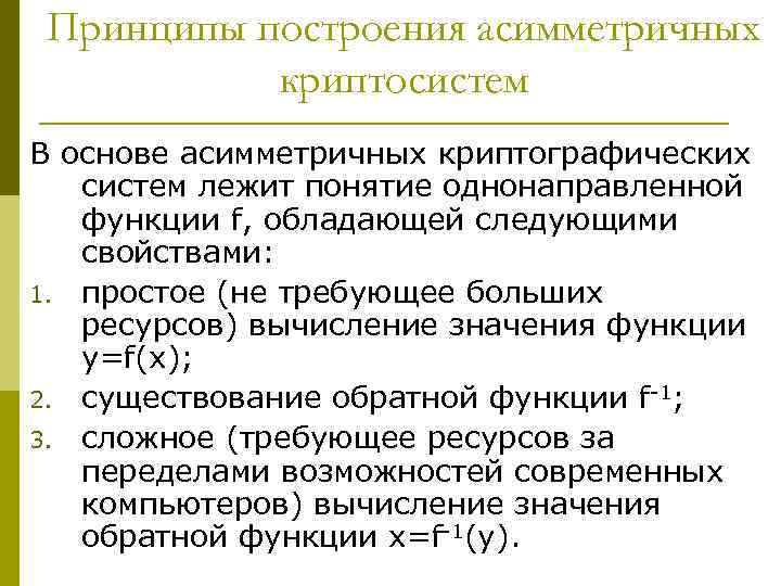 Принципы построения асимметричных криптосистем В основе асимметричных криптографических систем лежит понятие однонаправленной функции f,