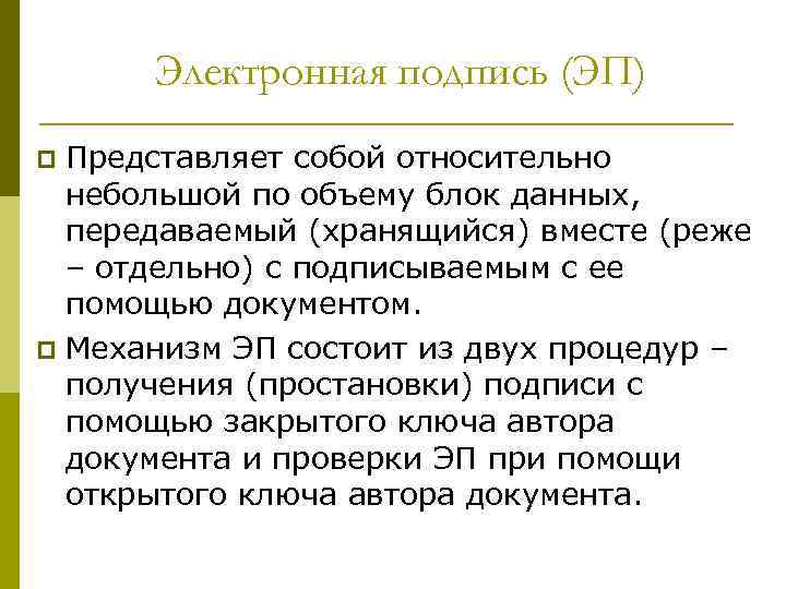 Электронная подпись (ЭП) Представляет собой относительно небольшой по объему блок данных, передаваемый (хранящийся) вместе